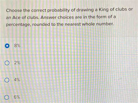 choose the correct probability of drawing a king of clubs or an ace of clubs. answer choices are in the form of a percentage, rounded to the nearest whole number.  a Diamond
